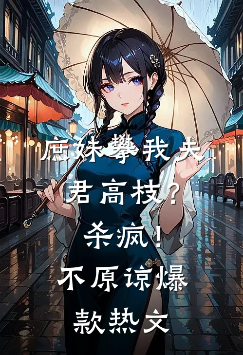 庶妹攀我夫君高枝？杀疯！不原谅爆款热文