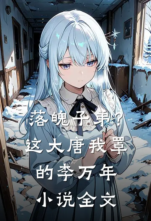 落魄子弟？这大唐我罩的李万年小说全文