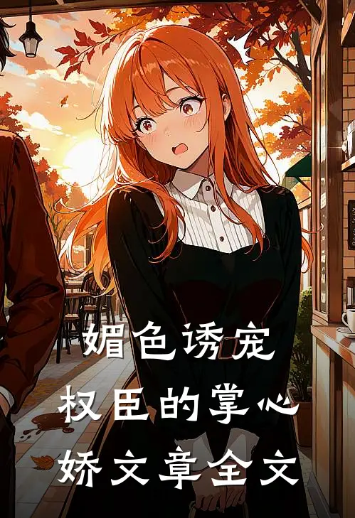 媚色诱宠：权臣的掌心娇文章全文