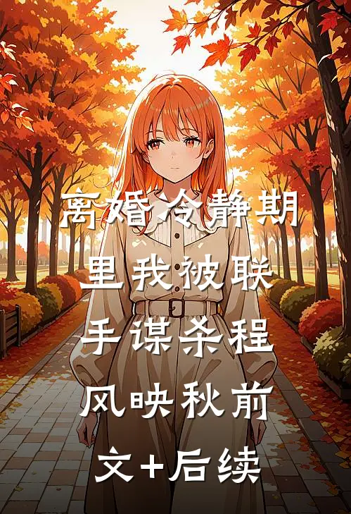 离婚冷静期里我被联手谋杀程风映秋前文+后续