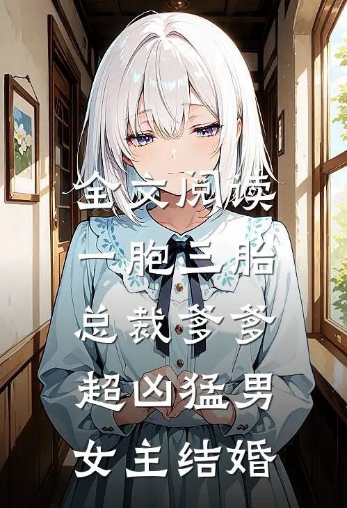 全文阅读一胞三胎,总裁爹爹超凶猛男女主结婚