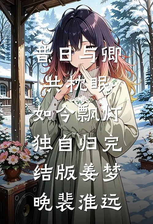 昔日与卿共枕眠，如今飘灯独自归完结版姜梦晚裴淮远