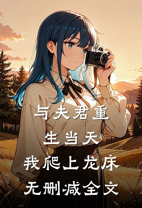 与夫君重生当天，我爬上龙床无删减全文