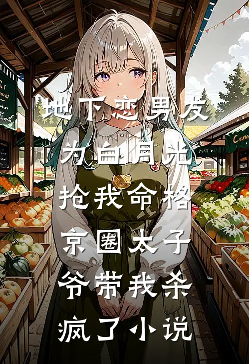 地下恋男友为白月光抢我命格，京圈太子爷带我杀疯了小说