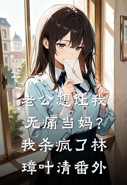 老公想让我无痛当妈？我杀疯了林璋叶清 番外
