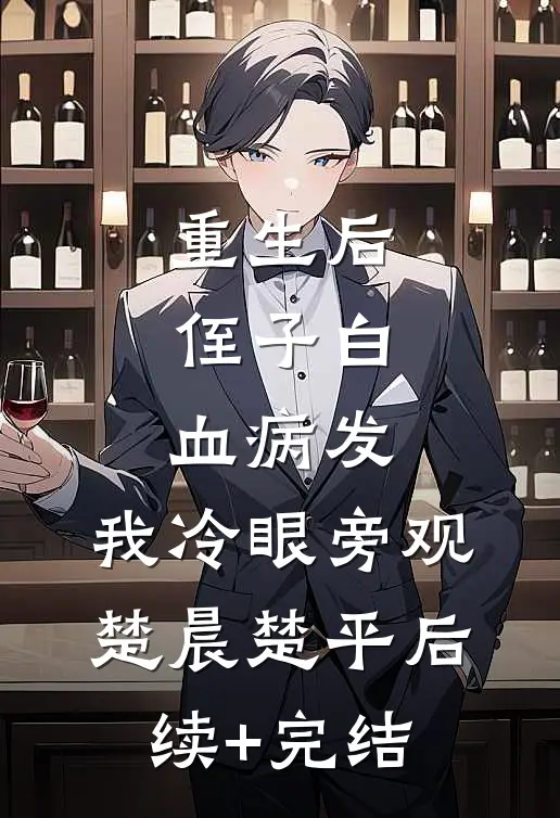 重生后，侄子白血病发，我冷眼旁观楚晨楚平后续+完结