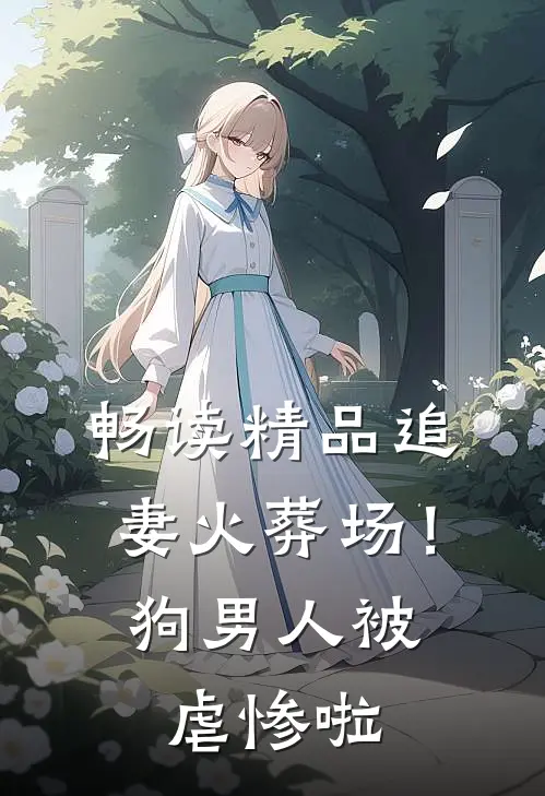 畅读精品追妻火葬场！狗男人被虐惨啦