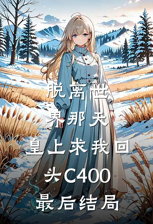 脱离世界那天，皇上求我回头C400最后结局