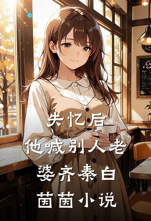 失忆后，他喊别人老婆齐秦白茵茵小说