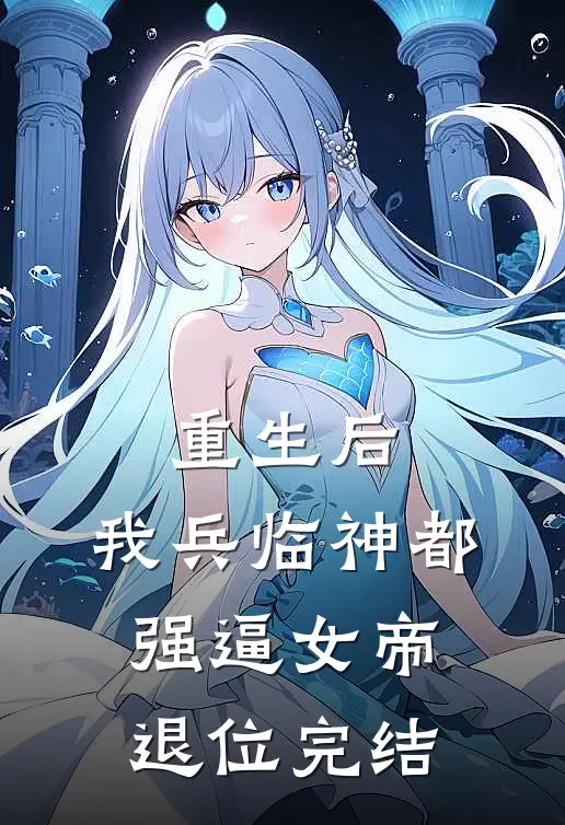 重生后，我兵临神都，强逼女帝退位完结