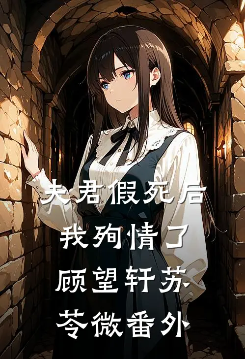 夫君假死后，我殉情了顾望轩苏苓微 番外