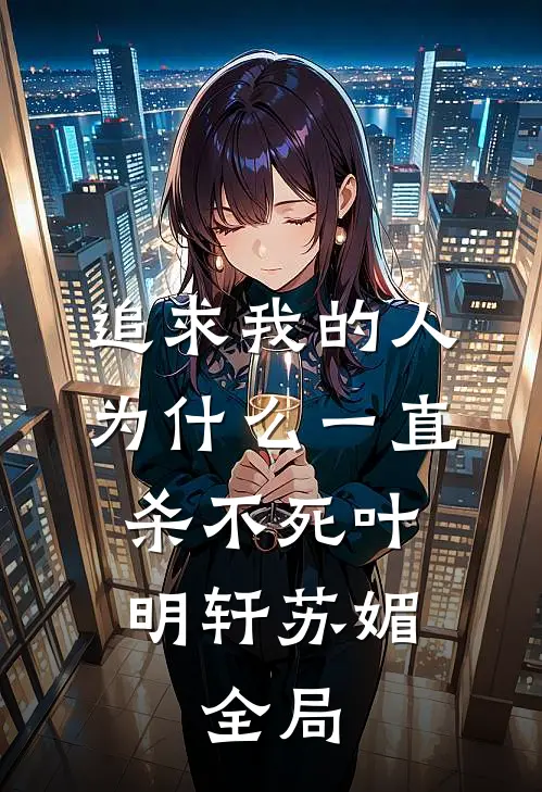 追求我的人为什么一直杀不死叶明轩苏媚。。全局