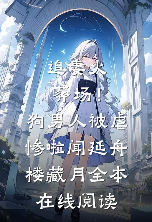 追妻火葬场！狗男人被虐惨啦(闻延舟楼藏月)全本在线阅读