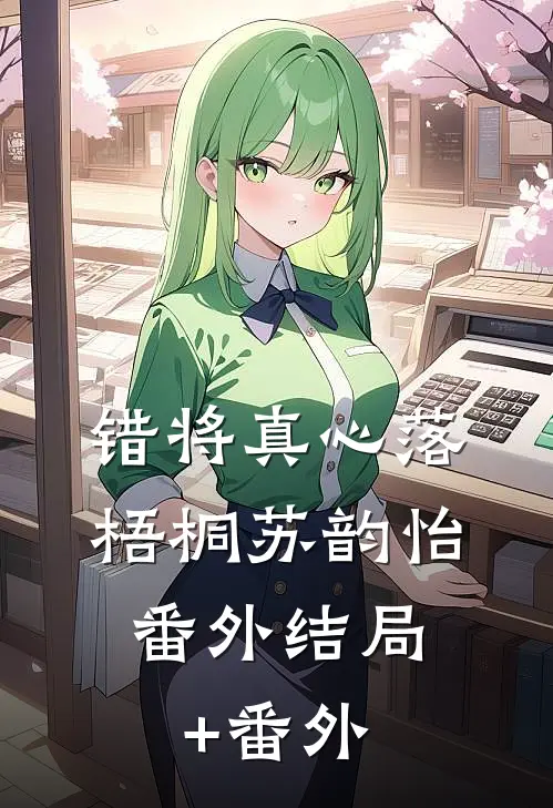 错将真心落梧桐苏韵怡： 番外结局+番外