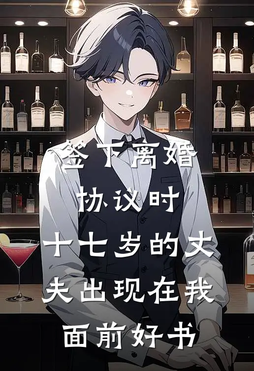 签下离婚协议时，十七岁的丈夫出现在我面前好书