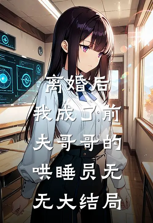 离婚后，我成了前夫哥哥的哄睡员无无大结局