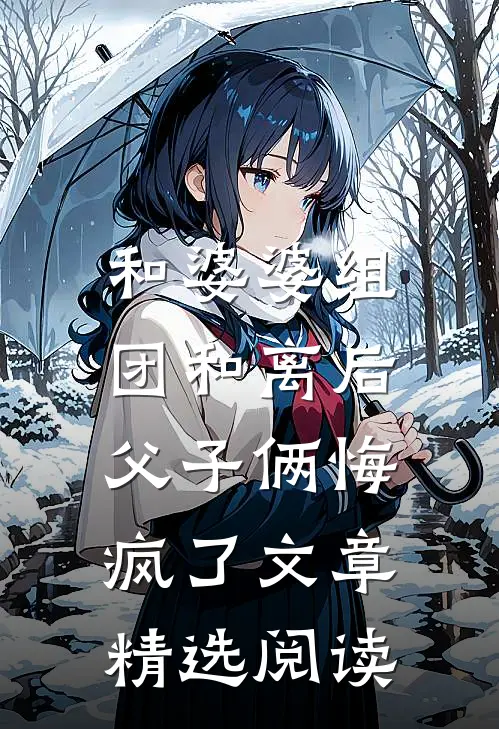 和婆婆组团和离后，父子俩悔疯了文章精选阅读
