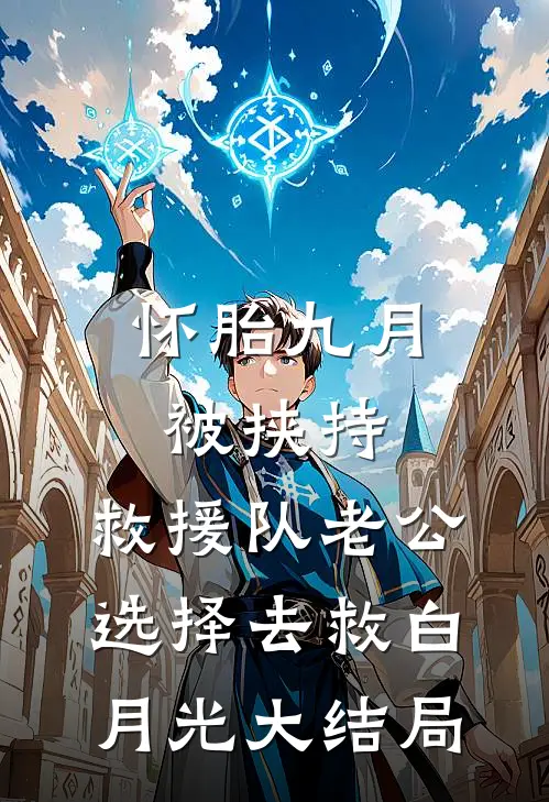 怀胎九月被挟持，救援队老公选择去救白月光大结局