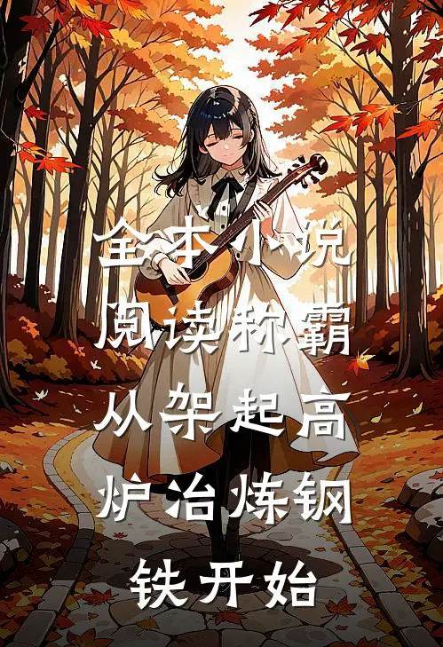 全本小说阅读称霸：从架起高炉冶炼钢铁开始