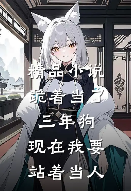 精品小说跪着当了三年狗，现在我要站着当人