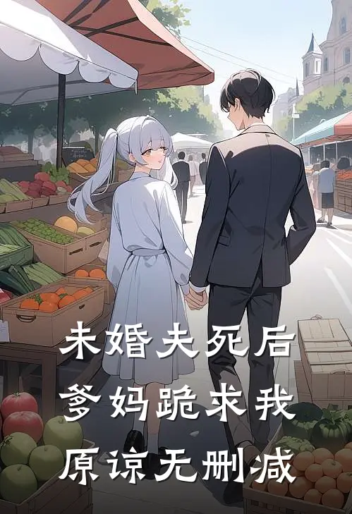 未婚夫死后，爹妈跪求我原谅无删减