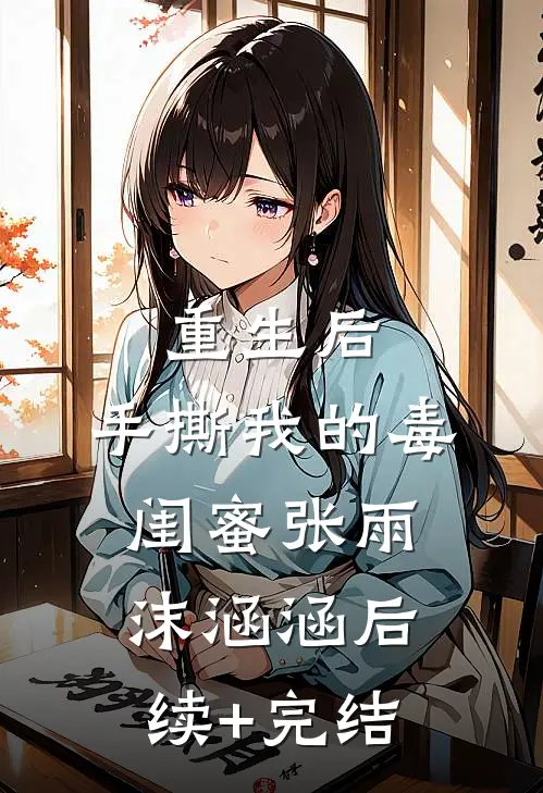 重生后，手撕我的毒闺蜜张雨沫涵涵后续+完结