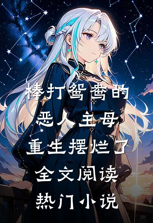 棒打鸳鸯的恶人主母,重生摆烂了全文阅读热门小说
