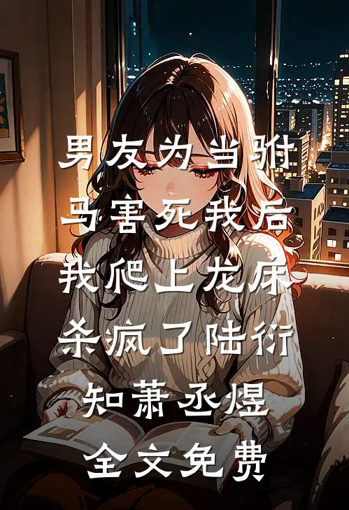 男友为当驸马害死我后，我爬上龙床杀疯了陆衍知萧丞煜全文免费