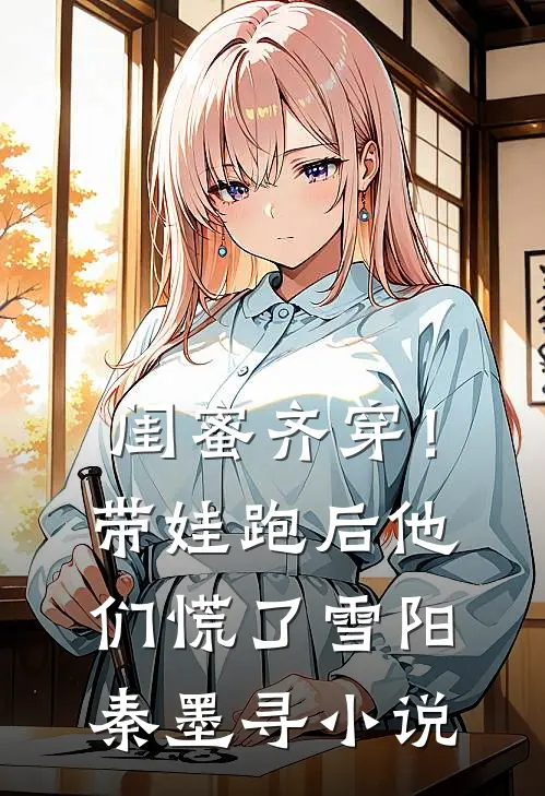 闺蜜齐穿！带娃跑后他们慌了雪阳秦墨寻小说