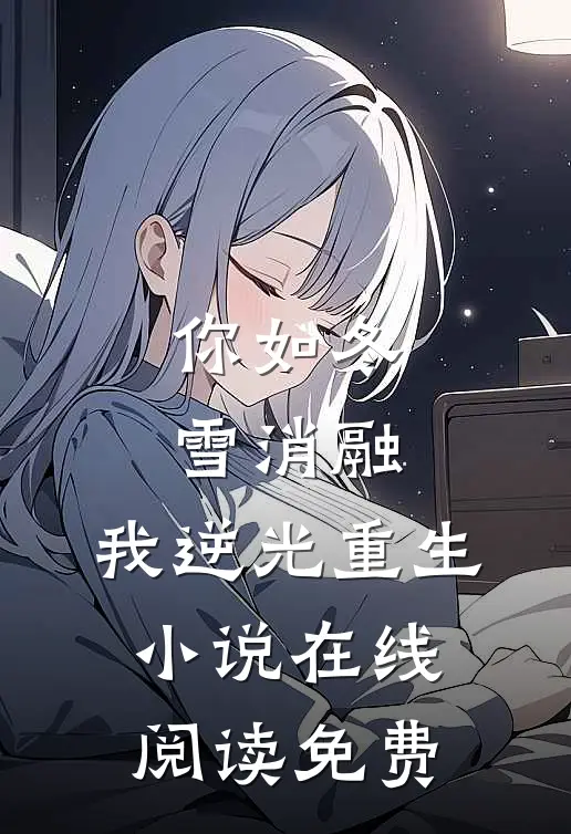 你如冬雪消融，我逆光重生小说在线阅读免费