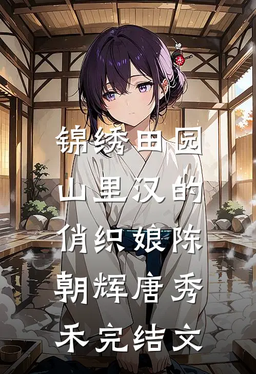锦绣田园：山里汉的俏织娘陈朝辉唐秀禾完结文