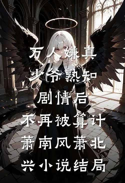 万人嫌真少爷熟知剧情后，不再被算计萧南风萧北兴小说结局