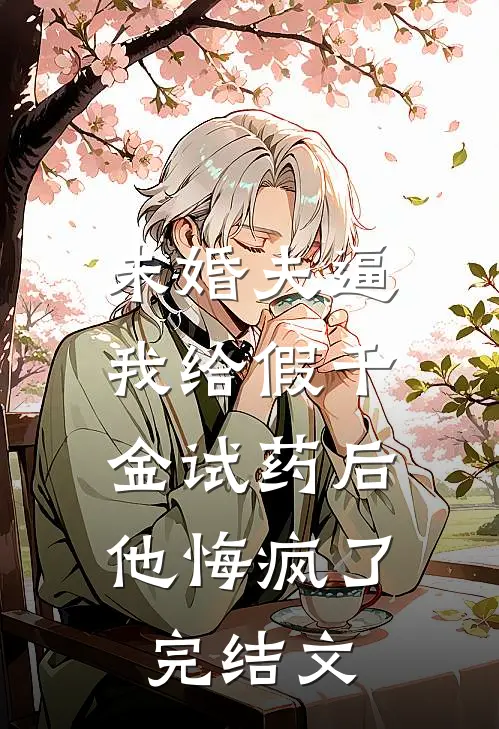 未婚夫逼我给假千金试药后，他悔疯了完结文
