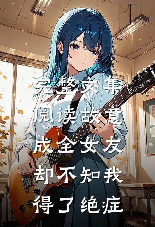 完整文集阅读故意成全女友，却不知我得了绝症
