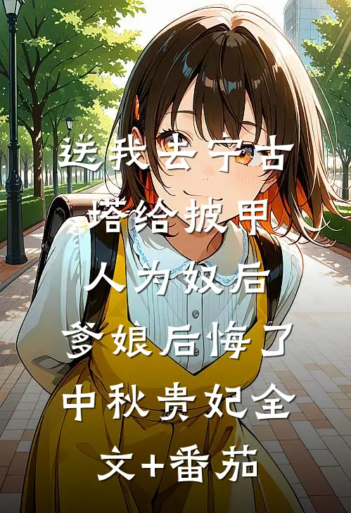 送我去宁古塔给披甲人为奴后，爹娘后悔了中秋贵妃全文+番茄