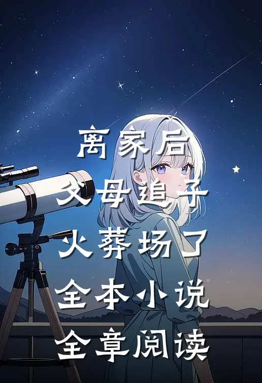 离家后,父母追子火葬场了全本小说全章阅读