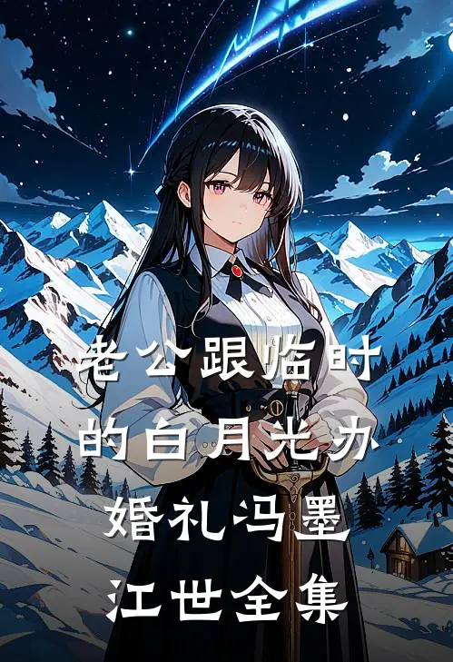 老公跟临时的白月光办婚礼冯墨江世 全集