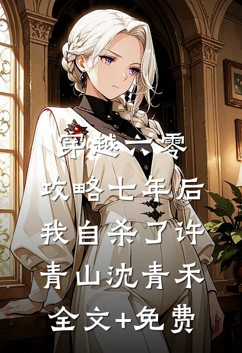 穿越六零，攻略七年后我自杀了许青山沈青禾全文+免费