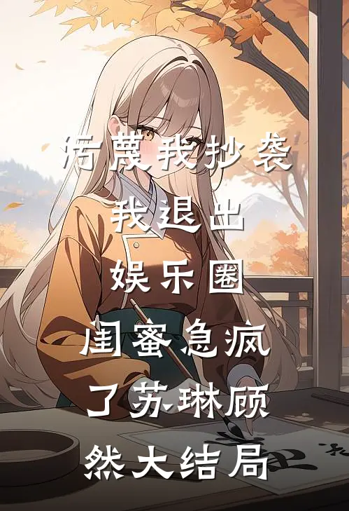 污蔑我抄袭，我退出娱乐圈，闺蜜急疯了苏琳顾然大结局