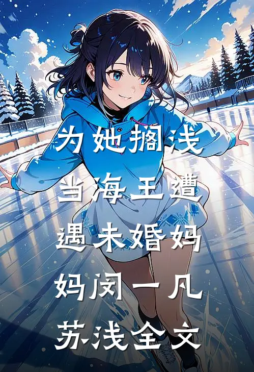 为她搁浅：当海王遭遇未婚妈妈闵一凡苏浅全文