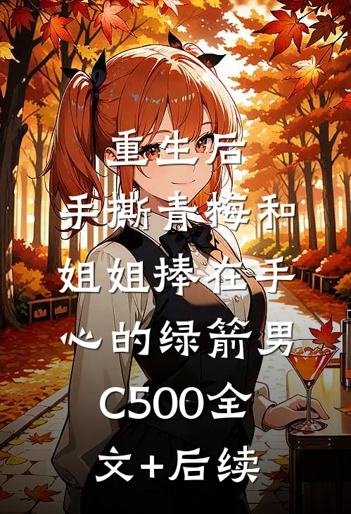 重生后，手撕青梅和姐姐捧在手心的绿箭男C500全文+后续