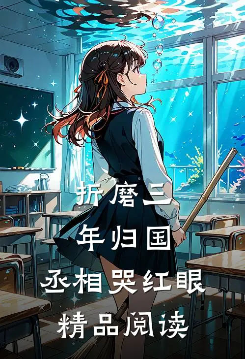 折磨三年归国，丞相哭红眼精品阅读