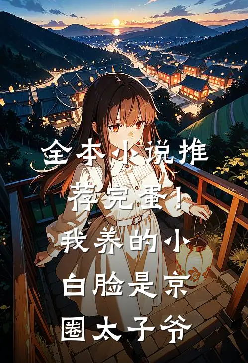 全本小说推荐完蛋！我养的小白脸是京圈太子爷