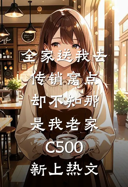 全家送我去传销窝点，却不知那是我老家C500新上热文