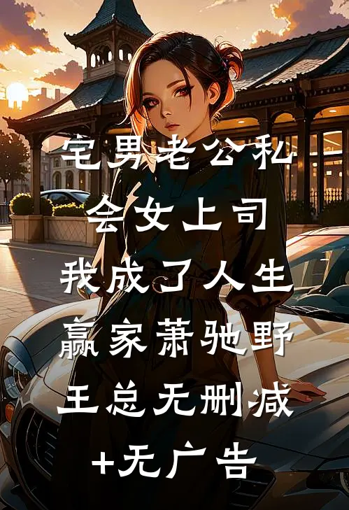 宅男老公私会女上司，我成了人生赢家萧驰野王总无删减+无广告