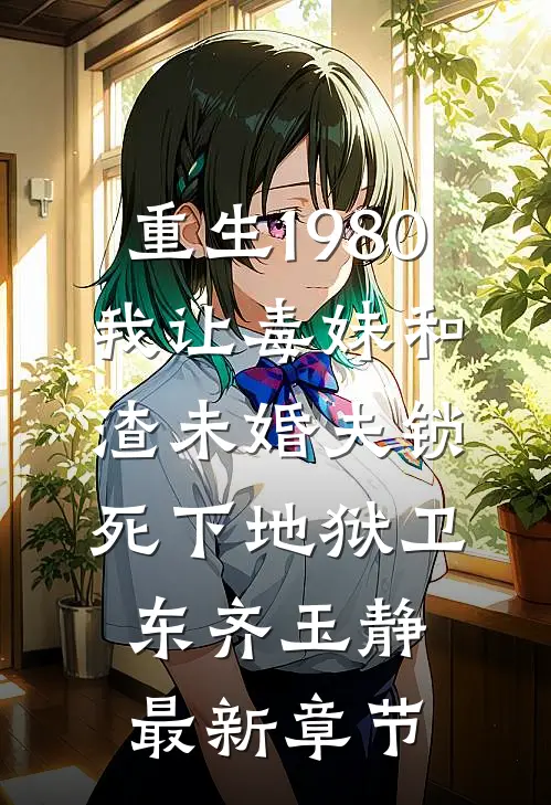 重生1980，我让毒妹和渣未婚夫锁死下地狱卫东齐玉静最新章节