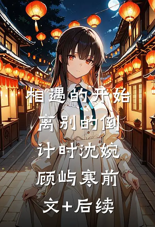 相遇的开始，离别的倒计时沈婉顾屿寒前文+后续