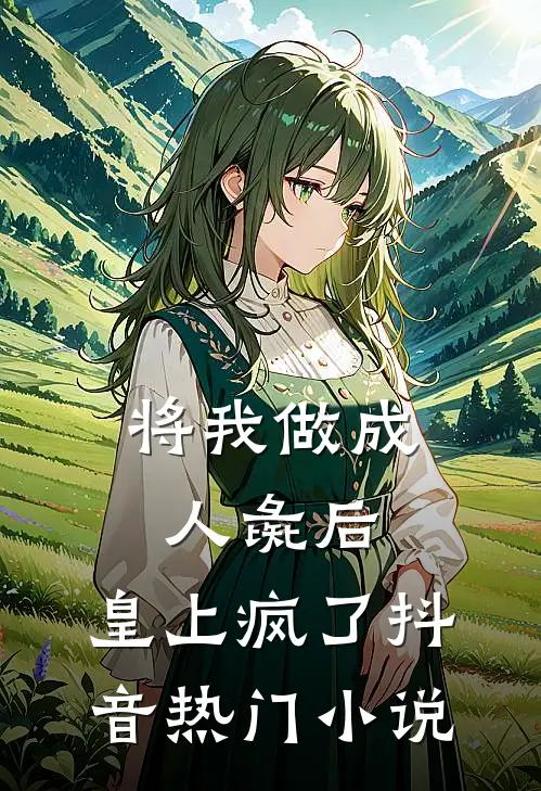 将我做成人彘后，皇上疯了抖音热门小说