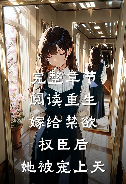 完整章节阅读重生：嫁给禁欲权臣后，她被宠上天