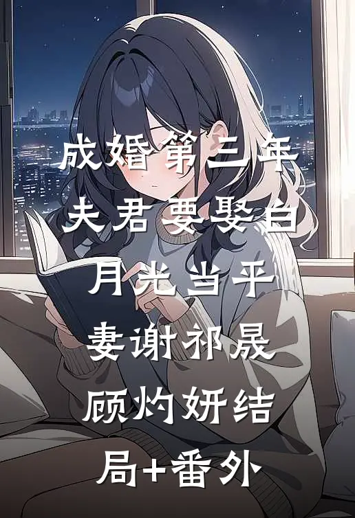 成婚第三年，夫君要娶白月光当平妻谢祁晟顾灼妍结局+番外